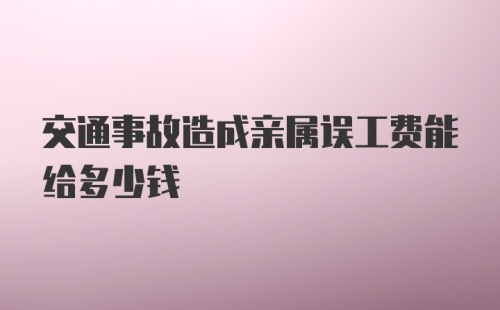 交通事故造成亲属误工费能给多少钱