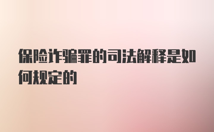 保险诈骗罪的司法解释是如何规定的