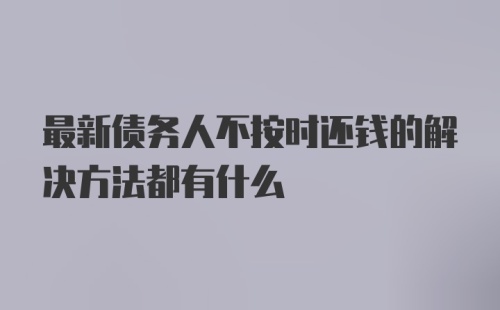 最新债务人不按时还钱的解决方法都有什么