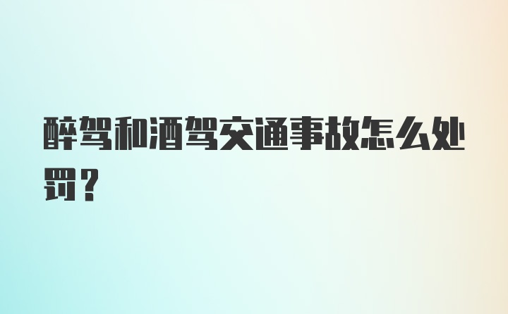 醉驾和酒驾交通事故怎么处罚？