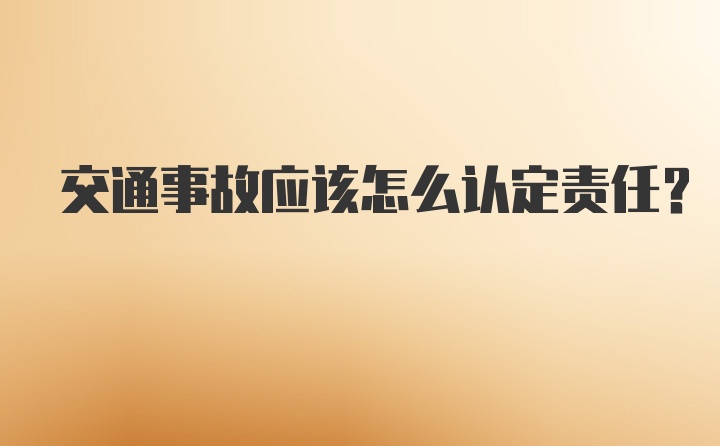 交通事故应该怎么认定责任？