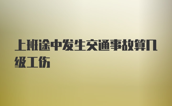 上班途中发生交通事故算几级工伤