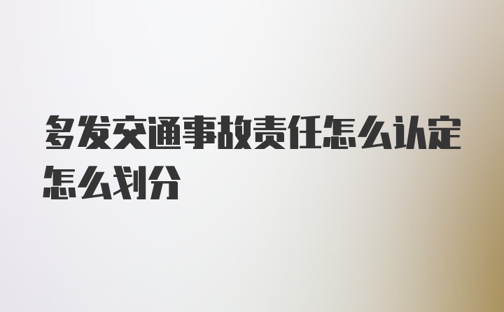 多发交通事故责任怎么认定怎么划分