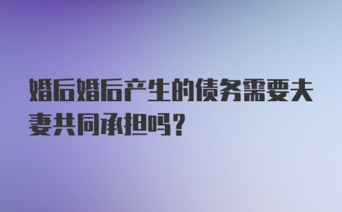 婚后婚后产生的债务需要夫妻共同承担吗？