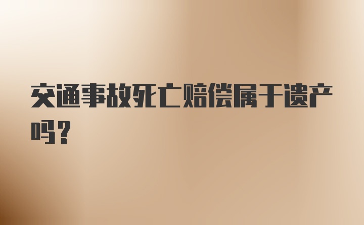 交通事故死亡赔偿属于遗产吗？