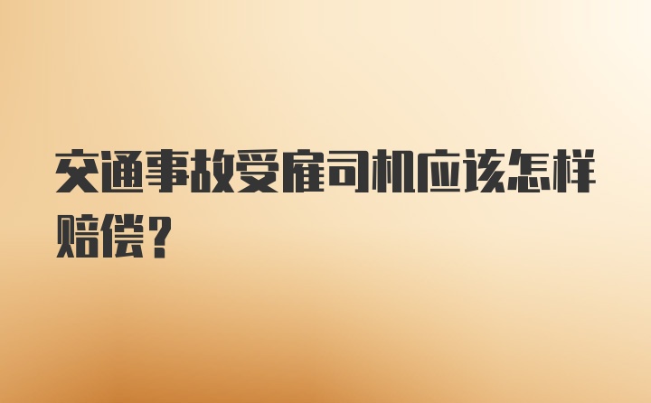 交通事故受雇司机应该怎样赔偿？