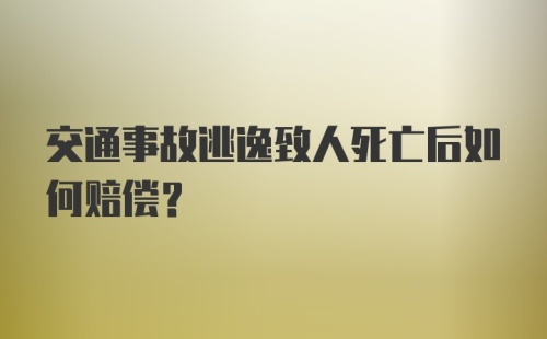 交通事故逃逸致人死亡后如何赔偿？