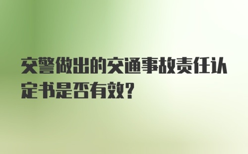 交警做出的交通事故责任认定书是否有效？