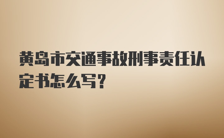 黄岛市交通事故刑事责任认定书怎么写？