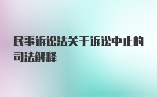 民事诉讼法关于诉讼中止的司法解释