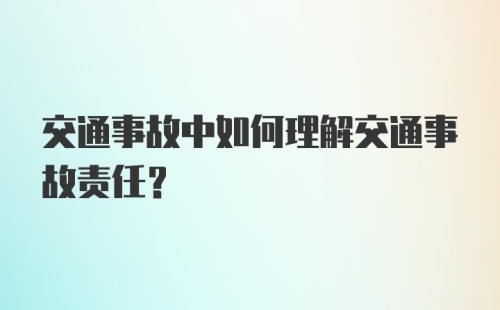 交通事故中如何理解交通事故责任？