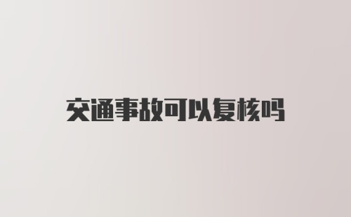 交通事故可以复核吗