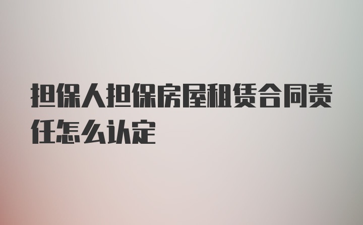 担保人担保房屋租赁合同责任怎么认定