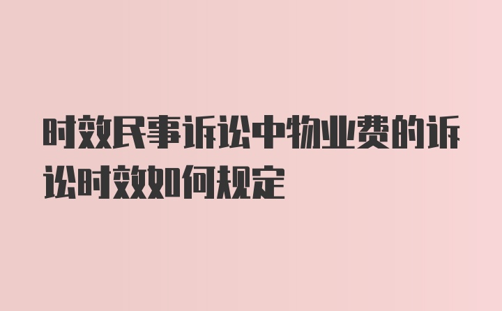 时效民事诉讼中物业费的诉讼时效如何规定