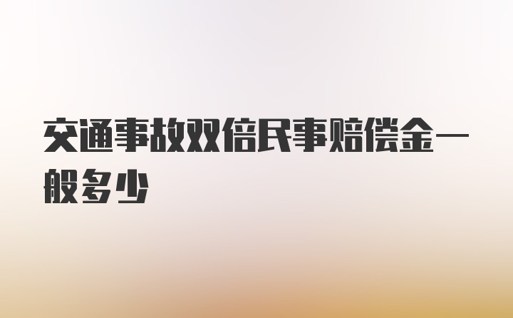 交通事故双倍民事赔偿金一般多少