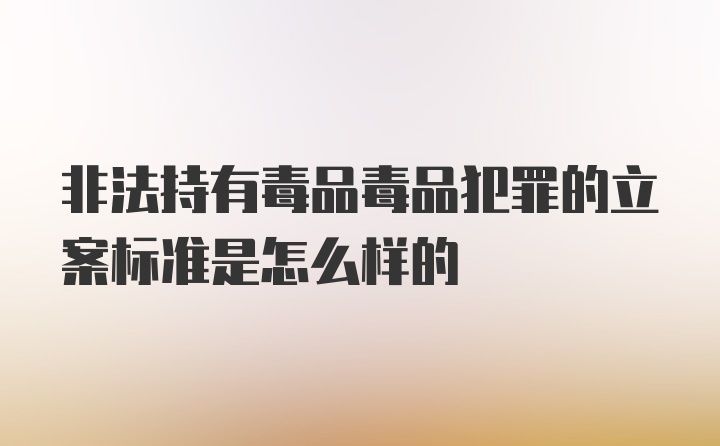 非法持有毒品毒品犯罪的立案标准是怎么样的