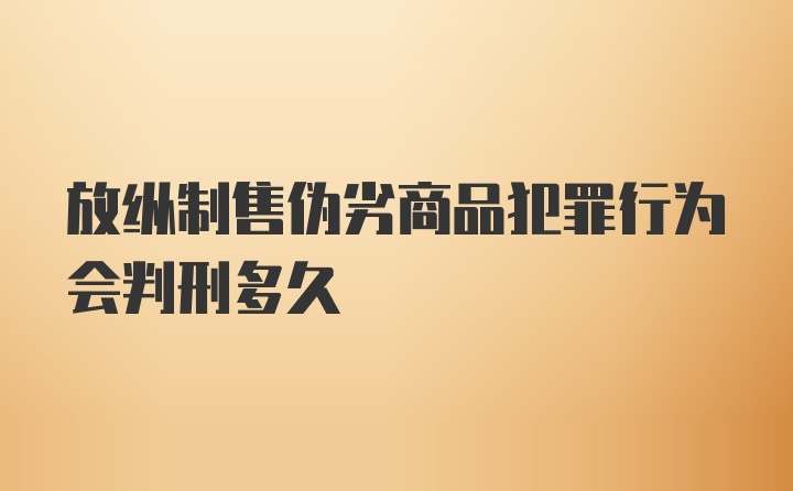 放纵制售伪劣商品犯罪行为会判刑多久