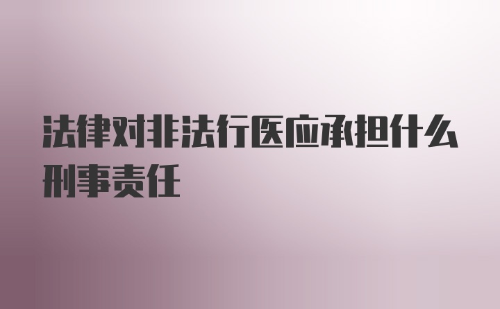 法律对非法行医应承担什么刑事责任