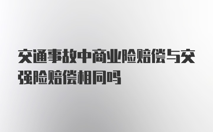 交通事故中商业险赔偿与交强险赔偿相同吗