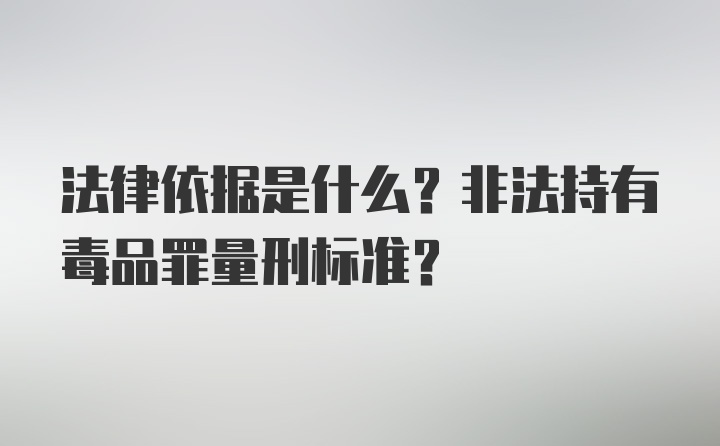 法律依据是什么？非法持有毒品罪量刑标准？