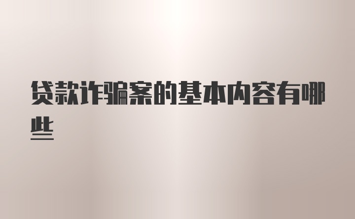 贷款诈骗案的基本内容有哪些