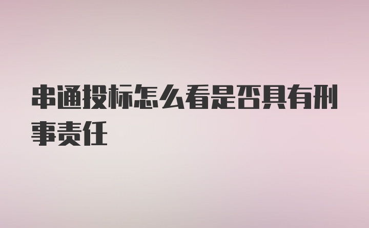 串通投标怎么看是否具有刑事责任