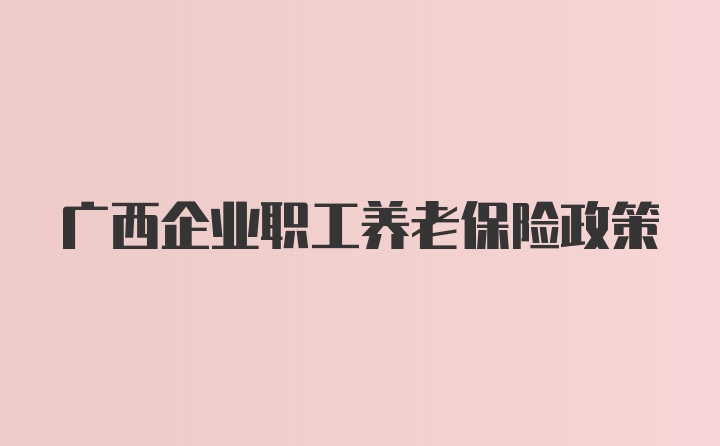 广西企业职工养老保险政策