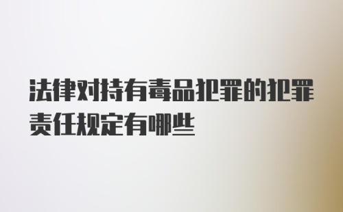 法律对持有毒品犯罪的犯罪责任规定有哪些