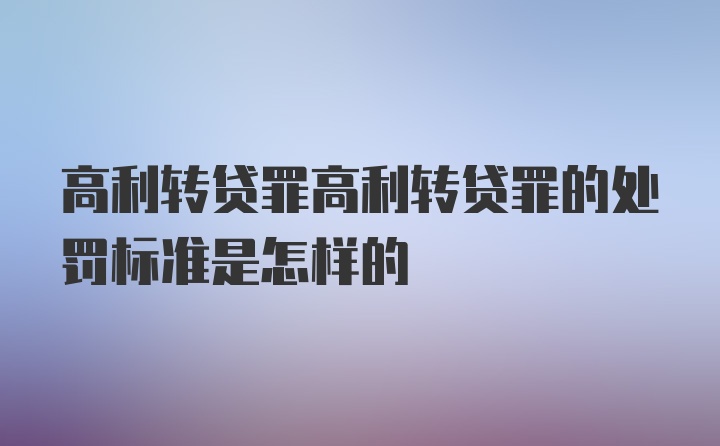 高利转贷罪高利转贷罪的处罚标准是怎样的