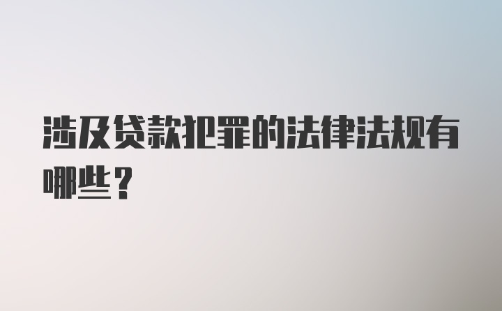 涉及贷款犯罪的法律法规有哪些？