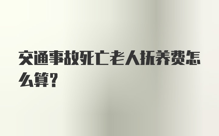 交通事故死亡老人抚养费怎么算？