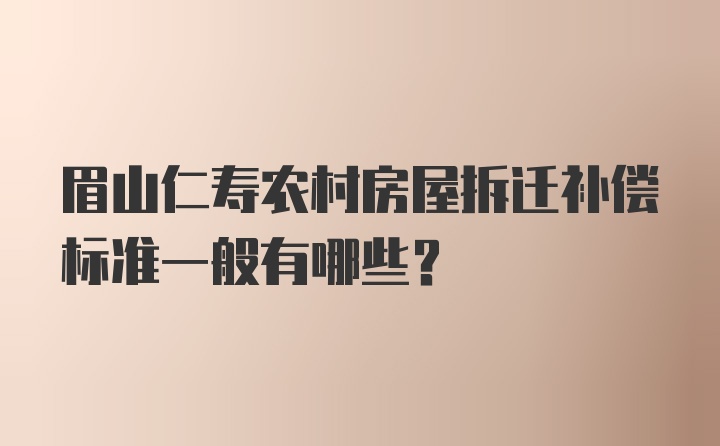 眉山仁寿农村房屋拆迁补偿标准一般有哪些？