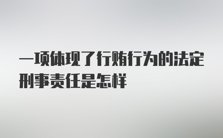 一项体现了行贿行为的法定刑事责任是怎样