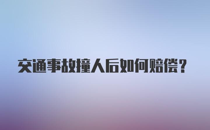 交通事故撞人后如何赔偿？