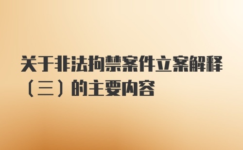 关于非法拘禁案件立案解释（三）的主要内容