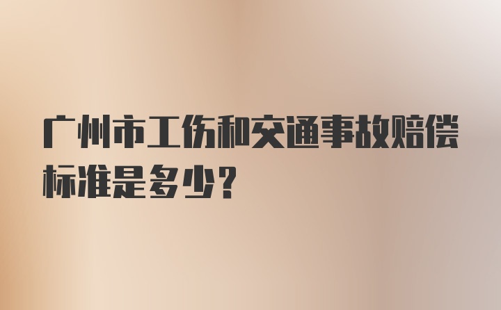 广州市工伤和交通事故赔偿标准是多少？