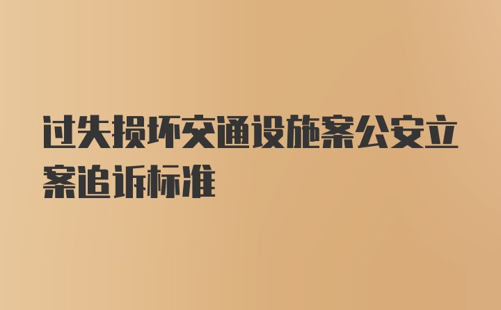 过失损坏交通设施案公安立案追诉标准