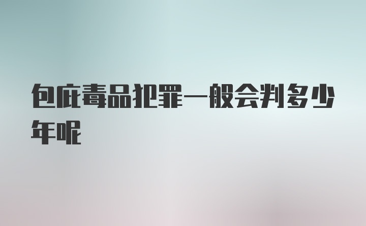 包庇毒品犯罪一般会判多少年呢