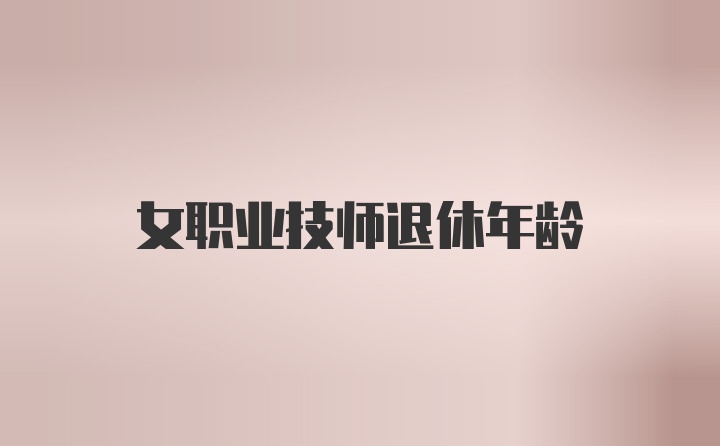 女职业技师退休年龄