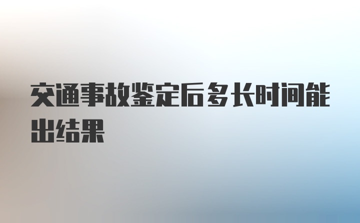 交通事故鉴定后多长时间能出结果