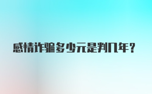 感情诈骗多少元是判几年？