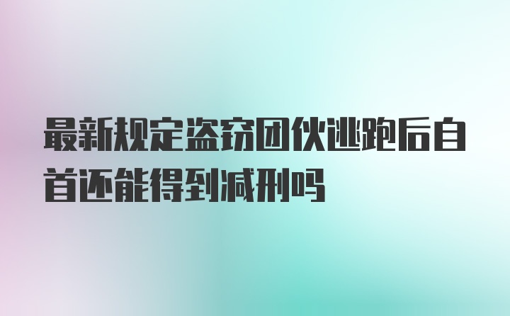 最新规定盗窃团伙逃跑后自首还能得到减刑吗