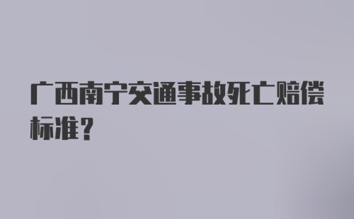 广西南宁交通事故死亡赔偿标准?