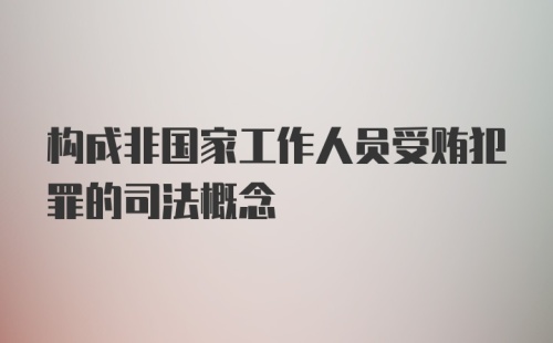 构成非国家工作人员受贿犯罪的司法概念