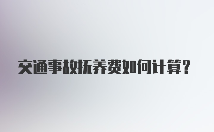 交通事故抚养费如何计算？