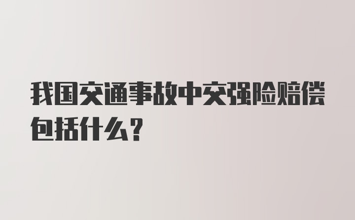 我国交通事故中交强险赔偿包括什么？