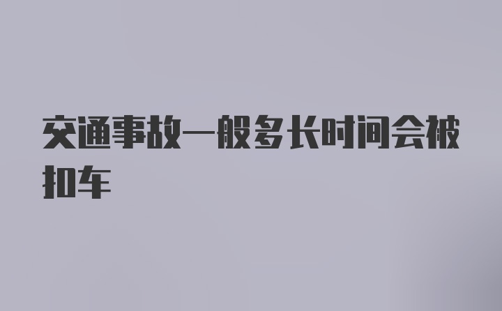 交通事故一般多长时间会被扣车