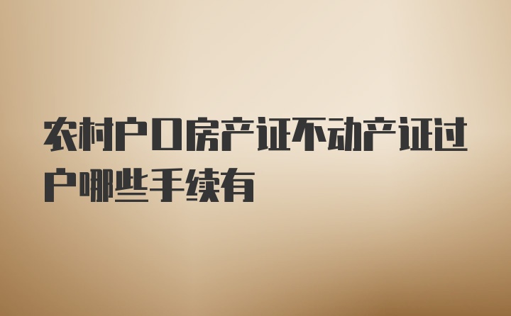 农村户口房产证不动产证过户哪些手续有