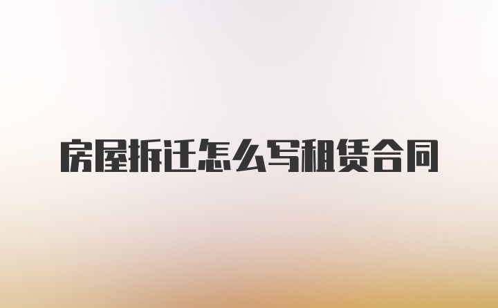 房屋拆迁怎么写租赁合同