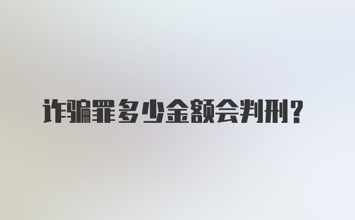 诈骗罪多少金额会判刑？